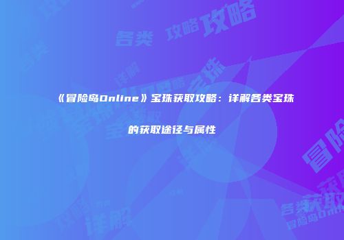 《冒险岛Online》宝珠获取攻略：详解各类宝珠的获取途径与属性
