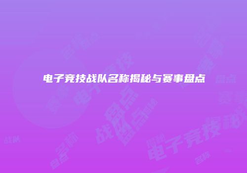 电子竞技战队名称揭秘与赛事盘点