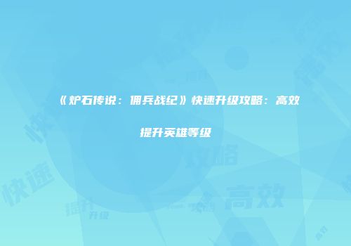 《炉石传说：佣兵战纪》快速升级攻略：高效提升英雄等级
