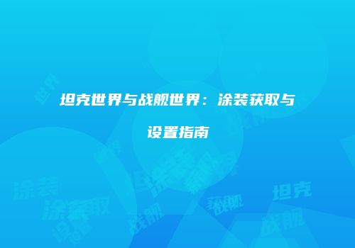 坦克世界与战舰世界：涂装获取与设置指南