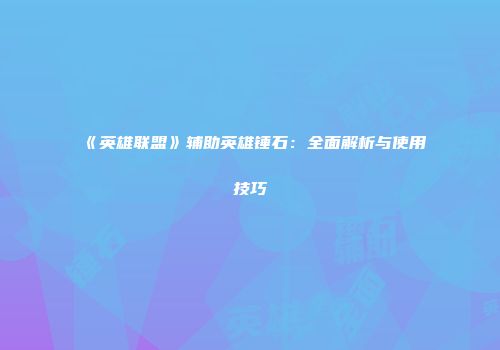 《英雄联盟》辅助英雄锤石：全面解析与使用技巧