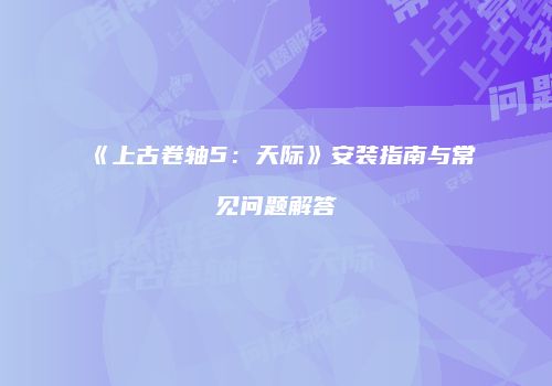 《上古卷轴5：天际》安装指南与常见问题解答