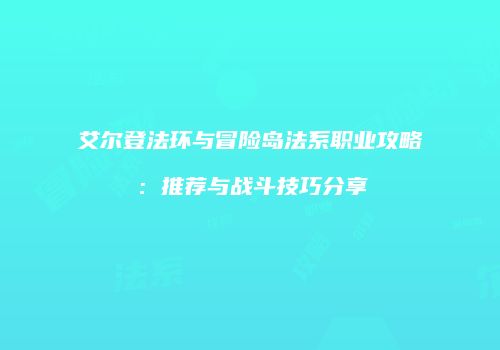 艾尔登法环与冒险岛法系职业攻略：推荐与战斗技巧分享