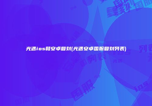 光遇ios和安卓复刻(光遇安卓国服复刻列表)