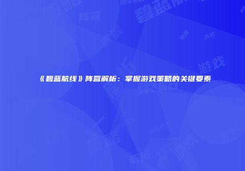 《碧蓝航线》阵营解析：掌握游戏策略的关键要素