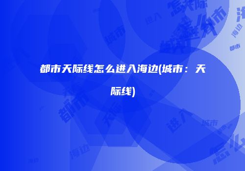 都市天际线怎么进入海边(城市：天际线)