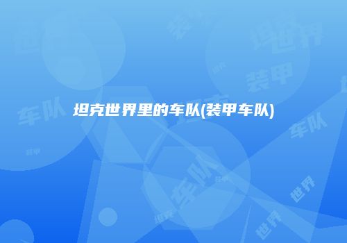 坦克世界里的车队(装甲车队)