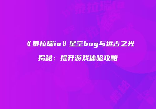 《泰拉瑞ia》星空bug与远古之光揭秘：提升游戏体验攻略