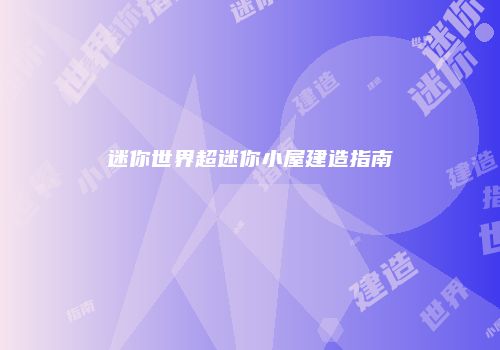 迷你世界超迷你小屋建造指南