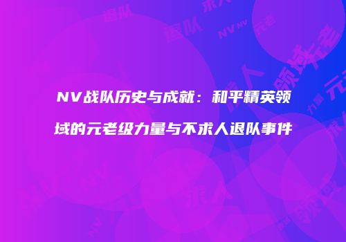NV战队历史与成就：和平精英领域的元老级力量与不求人退队事件