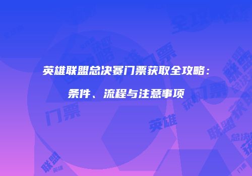 英雄联盟总决赛门票获取全攻略：条件、流程与注意事项