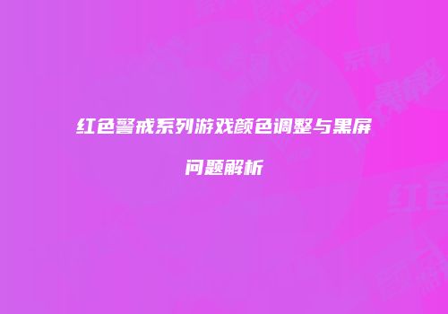 红色警戒系列游戏颜色调整与黑屏问题解析