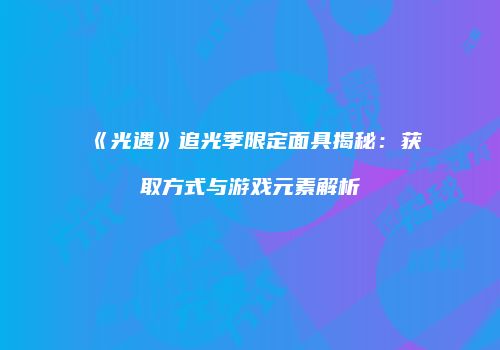 《光遇》追光季限定面具揭秘：获取方式与游戏元素解析