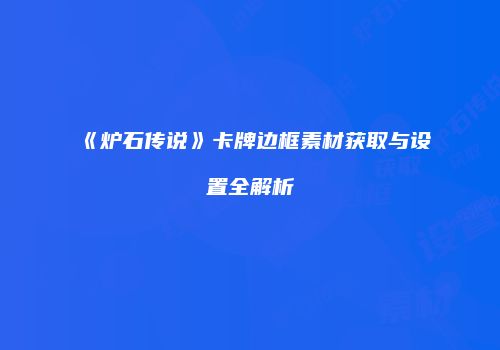 《炉石传说》卡牌边框素材获取与设置全解析