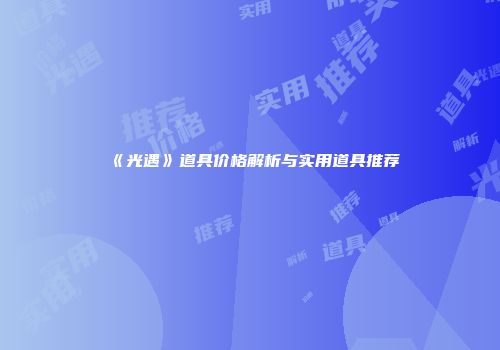 《光遇》道具价格解析与实用道具推荐