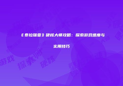 《泰拉瑞亚》硬核大师攻略：探索游戏难度与实用技巧