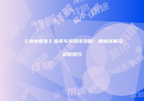《绝地求生》金币与兵团币攻略：用途详解及获取技巧
