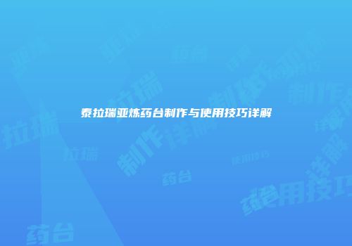 泰拉瑞亚炼药台制作与使用技巧详解
