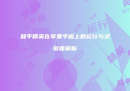 和平精英在苹果平板上的运行与灵敏度解析