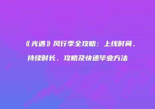 《光遇》风行季全攻略：上线时间、持续时长、攻略及快速毕业方法