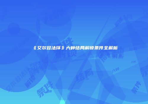 《艾尔登法环》六种结局解锁条件全解析