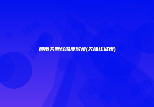 都市天际线深度解析(天际线城市)