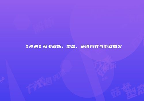 《光遇》菇卡解析：型态、获得方式与游戏意义