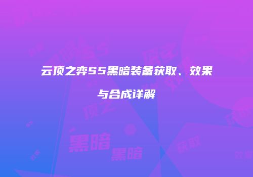 云顶之弈S5黑暗装备获取、效果与合成详解