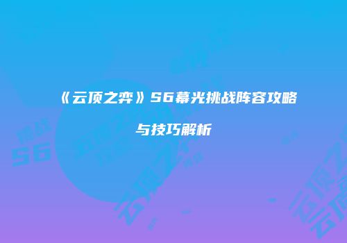 《云顶之弈》S6幕光挑战阵容攻略与技巧解析