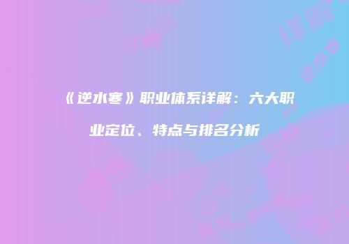 《逆水寒》职业体系详解：六大职业定位、特点与排名分析