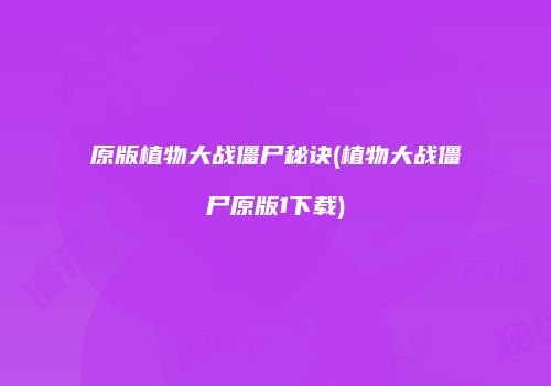 原版植物大战僵尸秘诀(植物大战僵尸原版1下载)