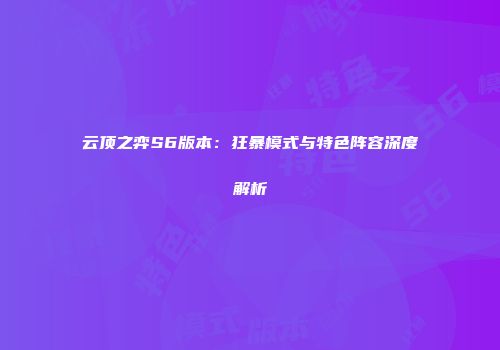 云顶之弈S6版本：狂暴模式与特色阵容深度解析