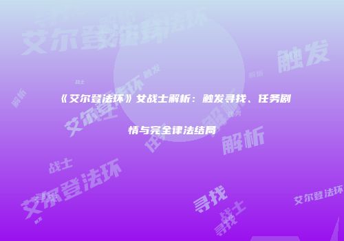 《艾尔登法环》女战士解析：触发寻找、任务剧情与完全律法结局