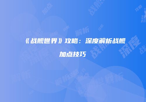 《战舰世界》攻略：深度解析战舰加点技巧