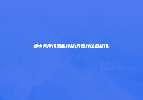 都市天际线渔业线路(天际线捕鱼路线)