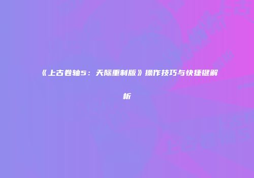 《上古卷轴5：天际重制版》操作技巧与快捷键解析