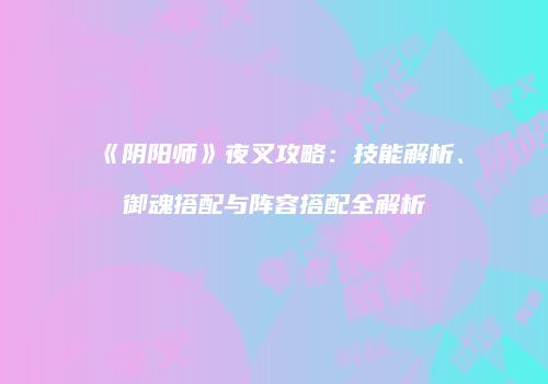 《阴阳师》夜叉攻略：技能解析、御魂搭配与阵容搭配全解析
