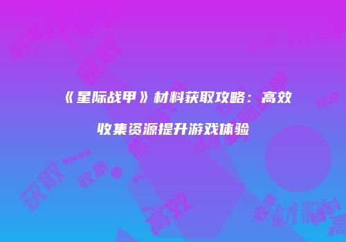 《星际战甲》材料获取攻略：高效收集资源提升游戏体验