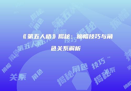 《第五人格》揭秘：摘帽技巧与角色关系解析
