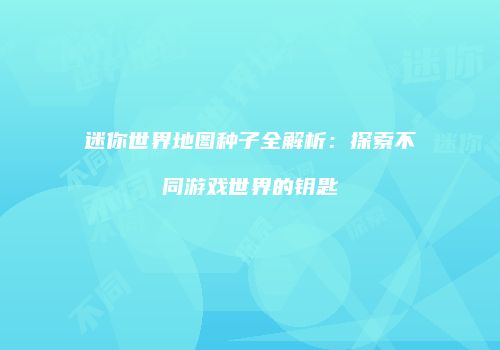 迷你世界地图种子全解析：探索不同游戏世界的钥匙