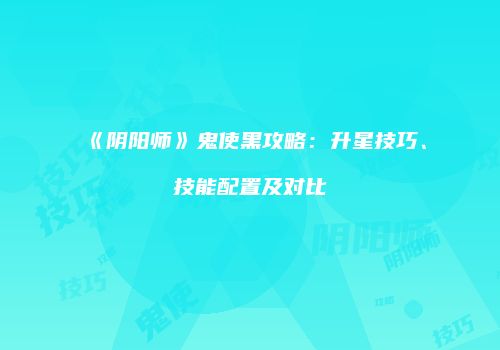《阴阳师》鬼使黑攻略：升星技巧、技能配置及对比