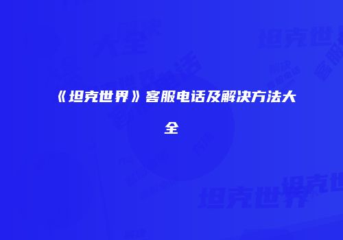 《坦克世界》客服电话及解决方法大全