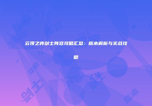 云顶之弈剑士阵容攻略汇总：版本解析与实战攻略