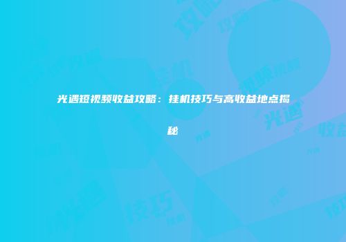 光遇短视频收益攻略：挂机技巧与高收益地点揭秘
