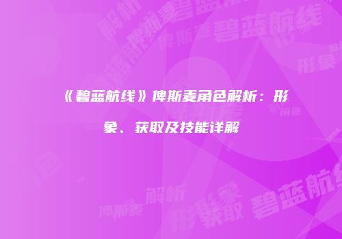 《碧蓝航线》俾斯麦角色解析：形象、获取及技能详解