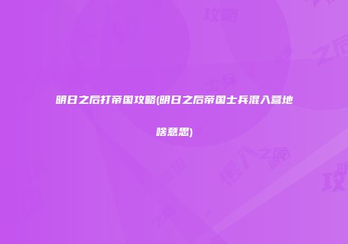明日之后打帝国攻略(明日之后帝国士兵混入营地啥意思)