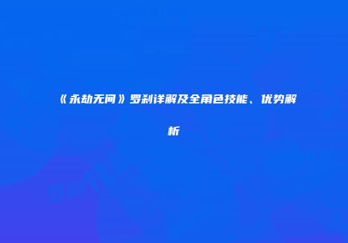《永劫无间》罗刹详解及全角色技能、优势解析