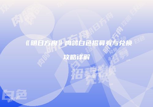 《明日方舟》肉鸽白色招募券与兑换攻略详解