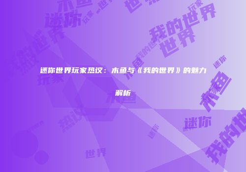 迷你世界玩家热议：木鱼与《我的世界》的魅力解析