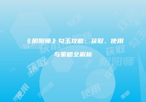 《阴阳师》勾玉攻略：获取、使用与策略全解析